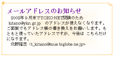 eLXg {bNX: [AhX̂m点@2002NXYOKO-NET̂ kitano@ykn.gr.jp@̃AhXgȂȂ܂Bʓ|łAhX̏肢܂BƂƎgĂAhXłA 炾ɂȂ܂B@k엲u <t_kitano@mue.biglobe.ne.jp>