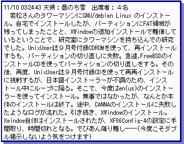 eLXg {bNX: 11/10 03:24:43 VF܂̂@oȎҁFS@ᏼ̃^[}VGNU/debian Linux ̃CXg[BŃCXg[Ap[eBVFAT̈悪cĂ܂ƂƁAXWindow̒ǉCXg[œVĂƂƂŁAɃ^[}Vł̌łBUnixUserXt^CDROMgāAăCXg[Ap[eBV̐؂蒼ɎsB},FreeBSD̃CXg[CDgăp[eBV̐؂蒼B̌AēxAUnixUserXt^CDgččăCXg[ɒ킷邪A{CXg[[ŝ߁ACXg[Ƀ[vɊׂBŁAxen(us)̃CXg[[găCXg[Bł͂ȂAȂƂ{̂̃CXg[͏IBrACANNÃCXg[Ɏs悤ȃOꂽBAXWindow̃CXg[BXwindoŵ̓CXg[ꂽAXF86Config-4̐ݒɎԎAԐ؂ƂȂBłт񕎂cc(x_ufȂ悤C܂)